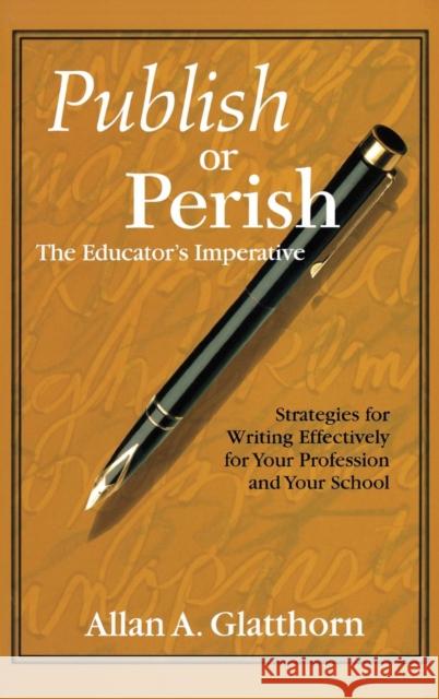 Publish or Perish - The Educator′s Imperative: Strategies for Writing Effectively for Your Profession and Your School Glatthorn, Allan A. 9780761978664 Corwin Press