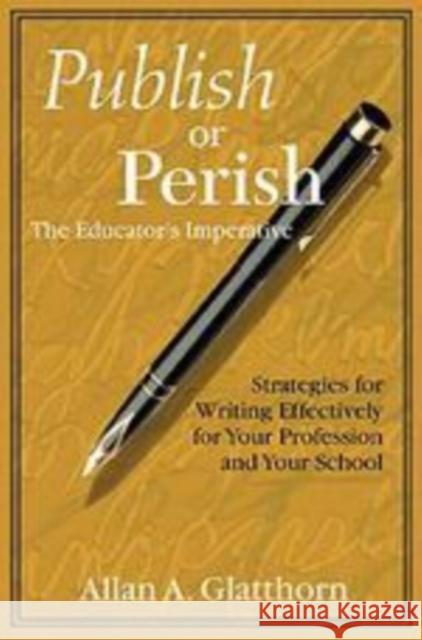 Publish or Perish - The Educator′s Imperative: Strategies for Writing Effectively for Your Profession and Your School Glatthorn, Allan A. 9780761978671 Corwin Press