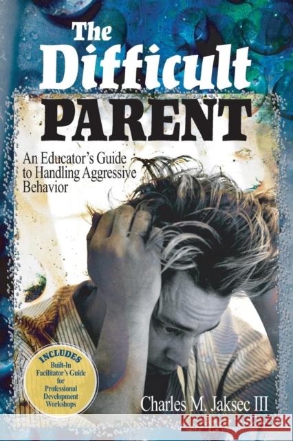 The Difficult Parent: An Educator′s Guide to Handling Aggressive Behavior Jaksec, Charles M. 9780761988991 0