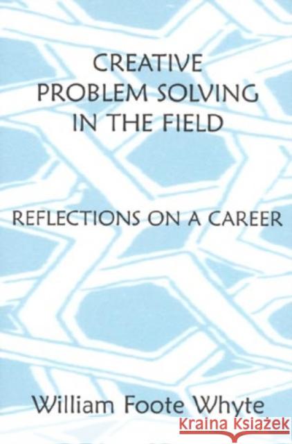 Creative Problem Solving in the Field: Reflections on a Career Whyte, William Foote 9780761989219
