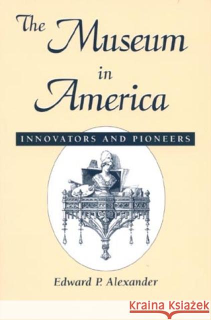 The Museum in America: Innovators and Pioneers Alexander, Edward P. 9780761989479 Altamira Press