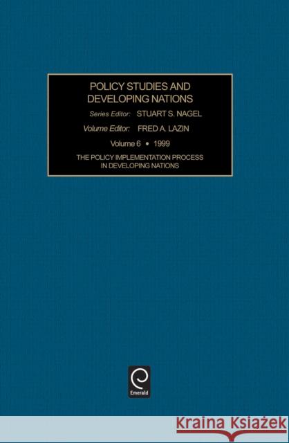 The Policy Implementation Process in Developing Nations Stuart S. Nagel, Fred A. Lazin 9780762302215 Emerald Publishing Limited