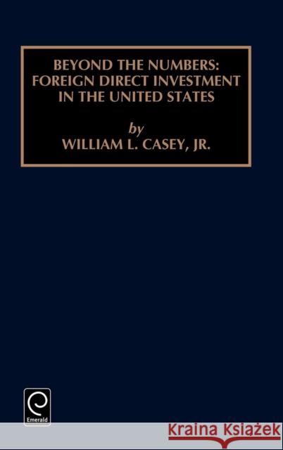 Beyond the Numbers: Foreign Direct Investment in the United States William L. Casey, Jr. 9780762303830 Emerald Publishing Limited