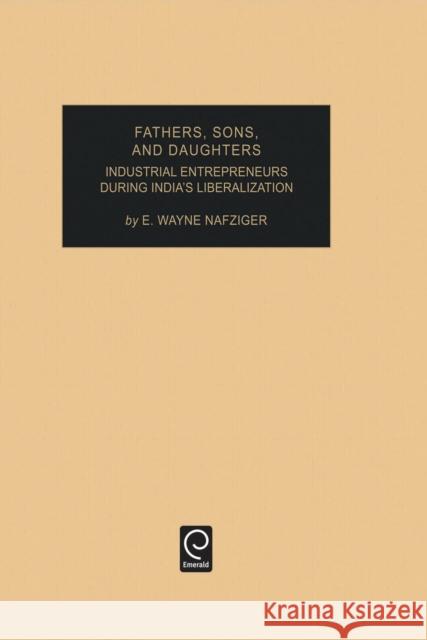 Fathers, Sons, and Daughters: Industrial Entrepreneurs During India's Liberalization E. Wayne Nafziger 9780762304400