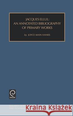 Jacques Ellul: An Annotated Bibliography of Primary Works Joyce Main Hanks 9780762306190 Emerald Publishing Limited