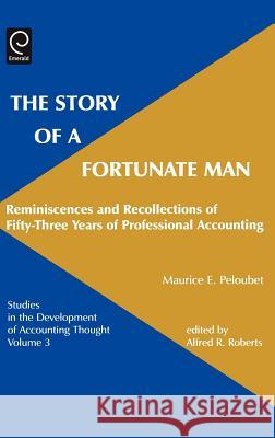 Story of a Fortunate Man: Reminiscences and Recollections of Fifty-Three Years of Professional Accounting Maurice E. Peloubet, Alfred R. Roberts, Gary Previts 9780762307364 Emerald Publishing Limited