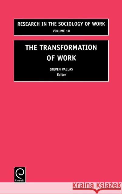 The Transformation of Work Steven Vallas 9780762307661 Emerald Publishing Limited