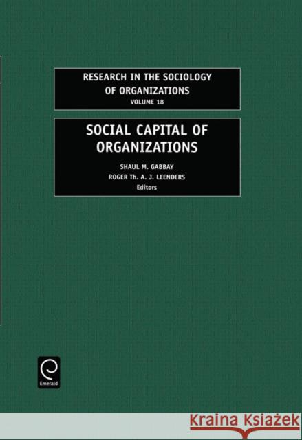 Social Capital of Organizations S.M. Gabbay, Roger Th. A.J. Leenders, Samuel B. Bacharach 9780762307708 Emerald Publishing Limited