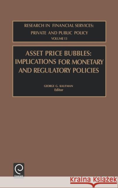 Asset Price Bubbles: Implications for Monetary and Regulatory Policies G.G. Kaufman 9780762308453 Emerald Publishing Limited