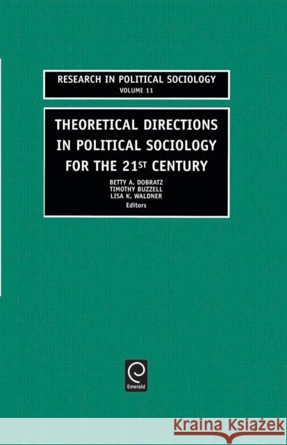 Theoretical Directions in Political Sociology for the 21st Century Betty A. Dobratz, Timothy Buzzell, Lisa K. Waldner 9780762308651 Emerald Publishing Limited