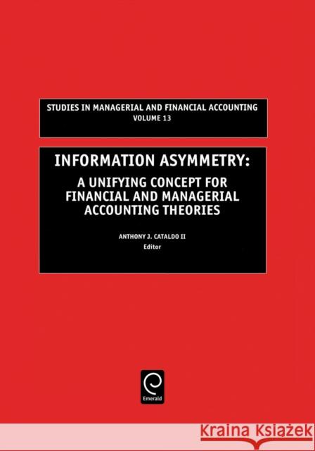 Information Asymmetry: A Unifying Concept for Financial and Managerial Accounting Theories Anthony J. Cataldo, II, Marc J. Epstein 9780762308743 Emerald Publishing Limited