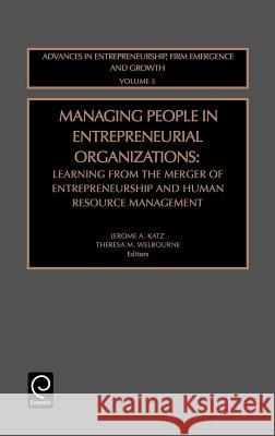 Managing People in Entrepreneurial Organizations: Learning from the Merger of Entrepreneurship and Human Resource Management Jerome A. Katz, Theresa M. Welbourne 9780762308774 Emerald Publishing Limited