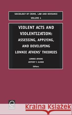 Violent Acts and Violentization: Assessing, Applying and Developing Lonnie Athens' Theory and Research J.T. Ulmer, Lonnie H. Athens, J.T. Ulmer 9780762309054