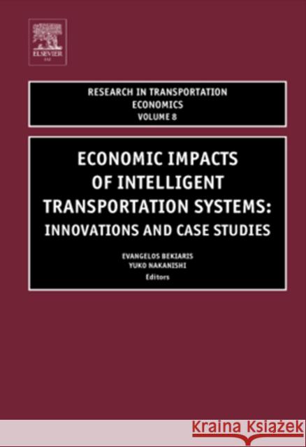 Economic Impacts of Intelligent Transportation Systems: Innovations and Case Studies Volume 8 Bekiaris, E. 9780762309788 JAI Press