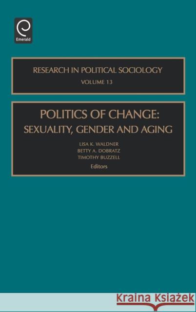 Politics of Change: Sexuality, Gender and Aging Lisa K. Waldner, Betty A. Dobratz, Timothy Buzzell 9780762309917 Emerald Publishing Limited