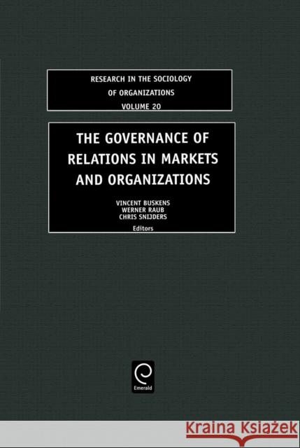 The Governance of Relations in Markets and Organizations Vincent Willem Buskens, Werner Raub, Chris Snijders 9780762310050 Emerald Publishing Limited