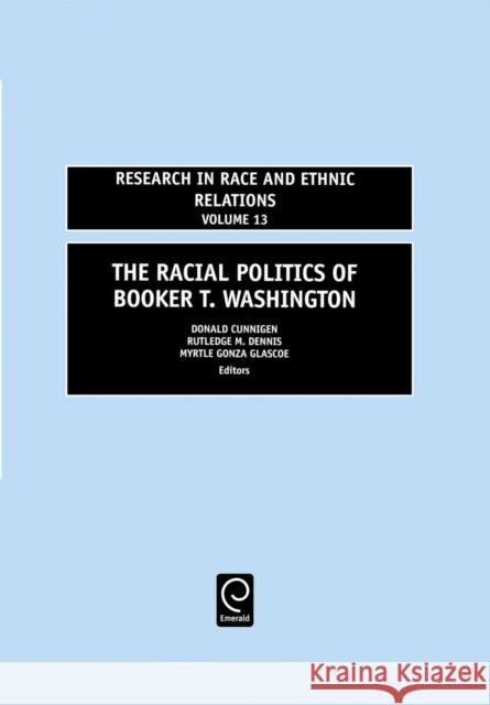 Racial Politics of Booker T. Washington Donald Cunnigen, Myrtle Gonza Glascoe, Rutledge M. Dennis 9780762310111 Emerald Publishing Limited