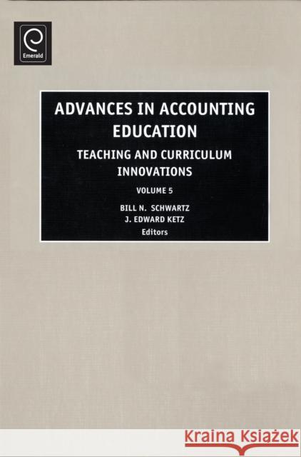 Advances in Accounting Education: Teaching and Curriculum Innovations Bill N. Schwartz, J. Edward Ketz 9780762310357 Emerald Publishing Limited