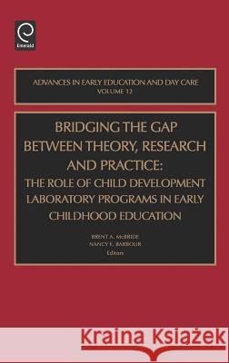 Bridging the Gap Between Theory, Research and Practice: The Role of Child Development Laboratory Programs in Early Childhood Education McBride, Brent A. 9780762310630 JAI Press