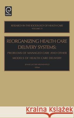 Reorganizing Health Care Delivery Systems: Problems of Managed Care and Other Models of Health Care Delivery Kronenfeld, Jennie Jacobs 9780762310692 JAI Press