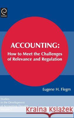 Accounting: How to Meet the Challenges of Relevance and Regulation Eugene H. Flegm, Gary J. Previts, Robert Bricker 9780762310784 Emerald Publishing Limited