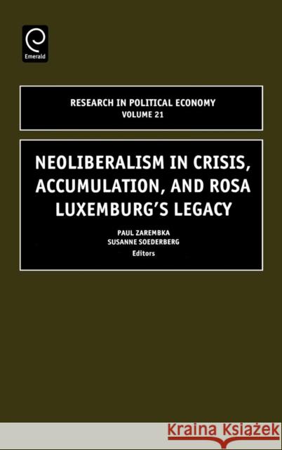 Neoliberalism in Crisis, Accumulation, and Rosa Luxemburg's Legacy Paul Zarembka P. Zarembka S. Soederberg 9780762310982 JAI Press