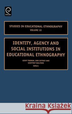 Identity, Agency and Social Institutions in Educational Ethnography Geoff Troman, Bob Jeffrey, Geoffrey Walford 9780762311446 Emerald Publishing Limited