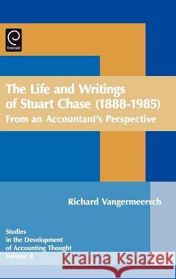 Life and Writings of Stuart Chase (1888-1985): From an Accountant's Perspective Gary J. Previts, Robert Bricker, Richard Vangermeersch 9780762312139 Emerald Publishing Limited