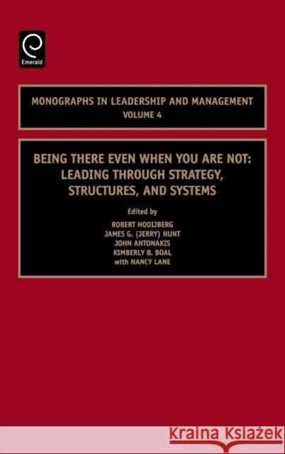 Being There Even When You are Not: Leading Through Strategy, Structures, and Systems Robert Hooijberg, J.G. Hunt, John Antonakis, Kimberly B. Boal, Nancy Lane 9780762313327 Emerald Publishing Limited