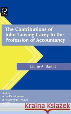 The Contributions of John Lansing Carey to the Profession of Accountancy Laurel Anne Barfitt 9780762313945 Emerald Publishing Limited