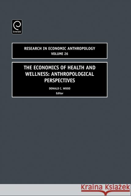 Economics of Health and Wellness: Anthropological Perspectives Donald C. Wood 9780762314218 Emerald Publishing Limited