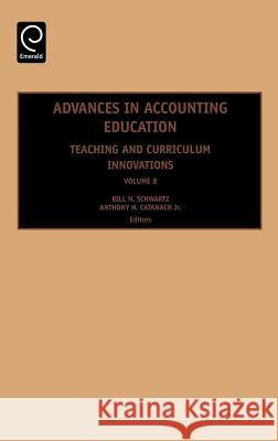 Advances in Accounting Education: Teaching and Curriculum Innovations Bill N. Schwartz, Anthony H. CatanachJr. 9780762314478 Emerald Publishing Limited