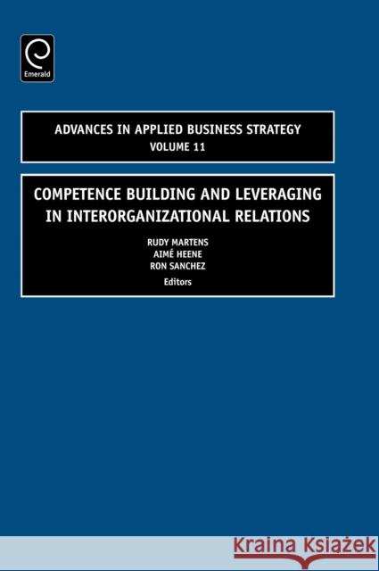 Competence Building and Leveraging in Interorganizational Relations Rudy Martens, Aimé Heene, Ron Sanchez 9780762314669 Emerald Publishing Limited