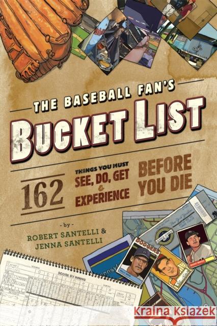 The Baseball Fan's Bucket List: 162 Things You Must Do, See, Get, and Experience Before You Die Robert Santelli Jenna Santelli 9780762438556 Running Press Book Publishers