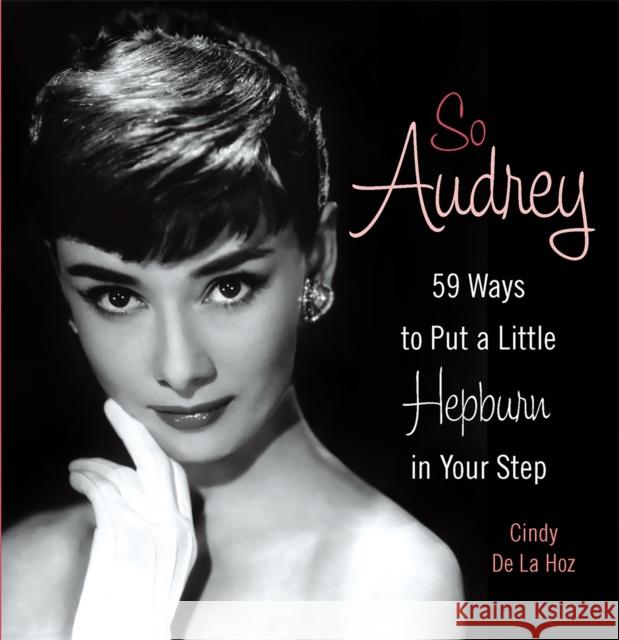 So Audrey: 59 Ways to Put a Little Hepburn in Your Step De La Hoz, Cindy 9780762440580 0