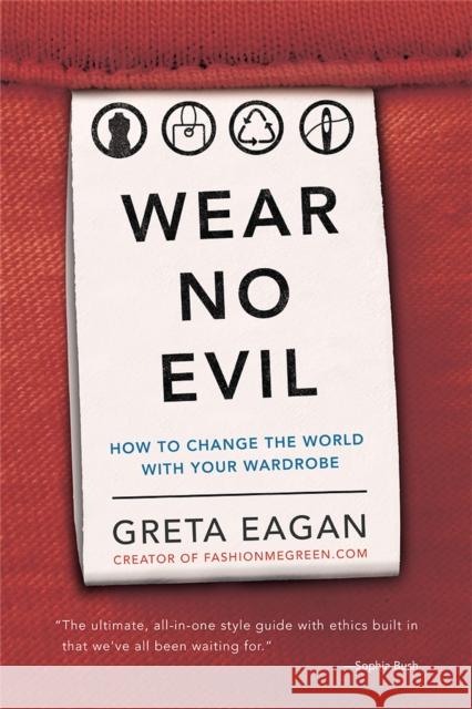 Wear No Evil: How to Change the World with Your Wardrobe Greta Eagan 9780762451272 Running Press Book Publishers