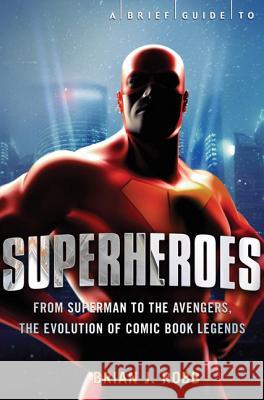 A Brief History of Superheroes Brian J. Robb 9780762452316 Running Press Book Publishers