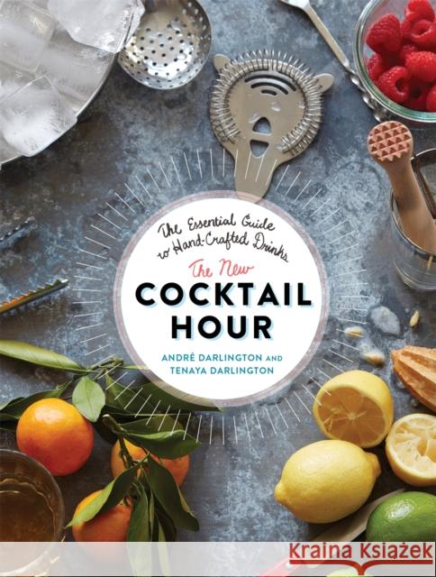 The New Cocktail Hour: The Essential Guide to Hand-Crafted Drinks Tenaya Darlington 9780762457267