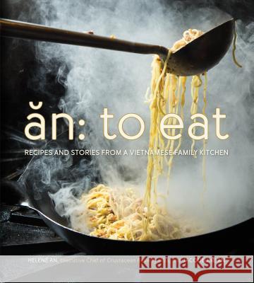 An: To Eat: Recipes and Stories from a Vietnamese Family Kitchen Helene An Jacqueline An 9780762458356 Running Press Book Publishers