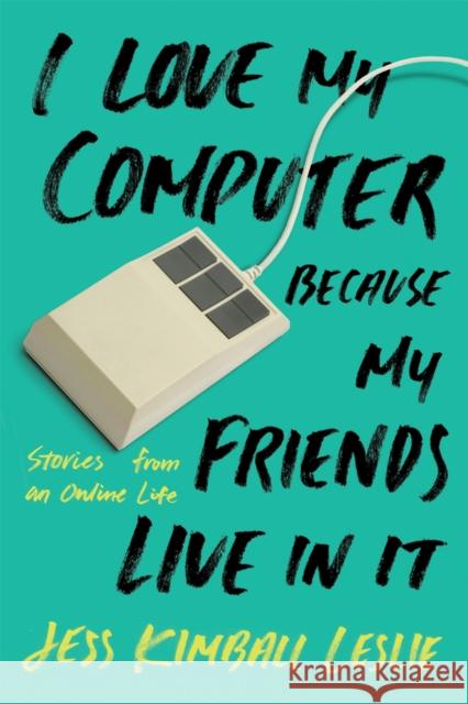 I Love My Computer Because My Friends Live in It: Stories from an Online Life Kimball Leslie, Jess 9780762461714 Running Press Book Publishers