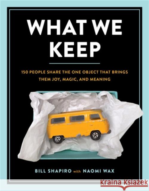What We Keep: 150 People Share the One Object That Brings Them Joy, Magic, and Meaning Shapiro, Bill 9780762462544 Running Press Adult