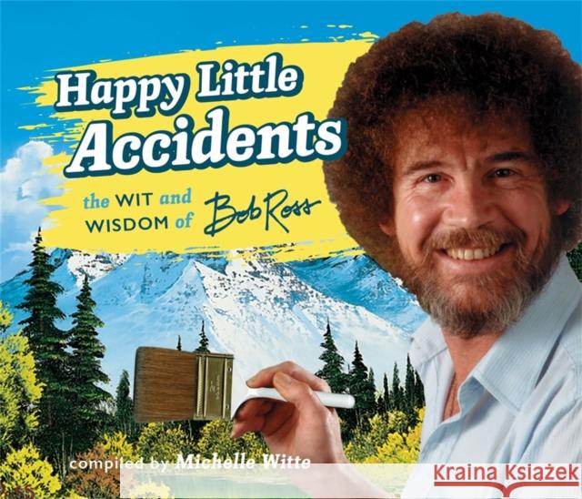 Happy Little Accidents: The Wit & Wisdom of Bob Ross Michelle Witte 9780762462780 Running Press,U.S.