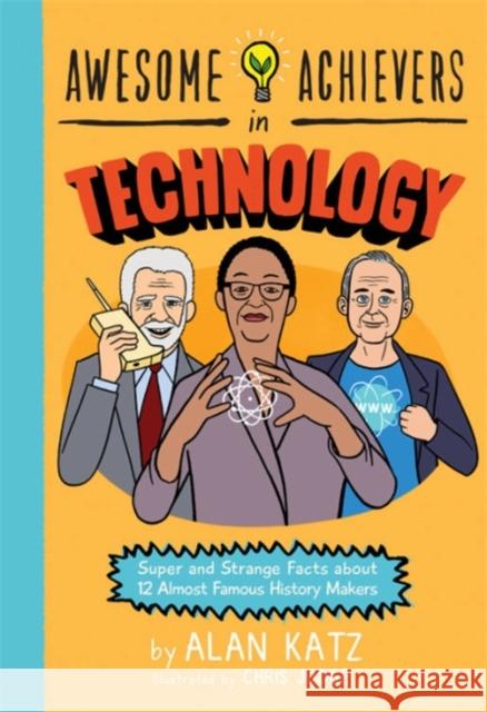 Awesome Achievers in Technology: Super and Strange Facts about 12 Almost Famous History Makers Alan Katz Chris Judge 9780762463367