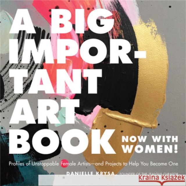 A Big Important Art Book (Now with Women): Profiles of Unstoppable Female Artists--And Projects to Help You Become One Danielle Krysa 9780762463794 Running Press,U.S.
