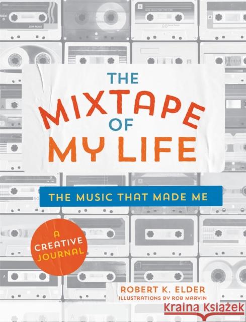 The Mixtape of My Life: A Do-It-Yourself Music Memoir Robert K. Elder 9780762464074 Running Press Book Publishers