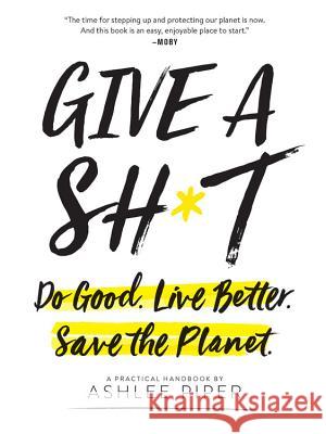 Give a Sh*t: Do Good. Live Better. Save the Planet. Ashlee Piper 9780762464487 Running Press Book Publishers