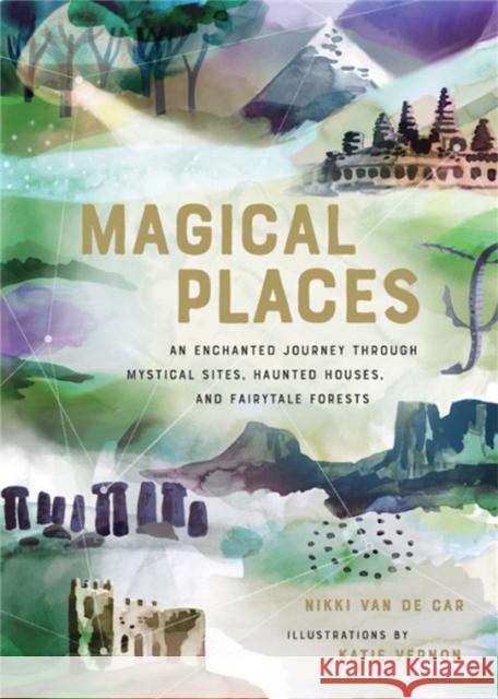 Magical Places: An Enchanted Journey Through Mystical Sites, Haunted Houses, and Fairytale Forests Van De Car, Nikki 9780762465972 Running Press Adult