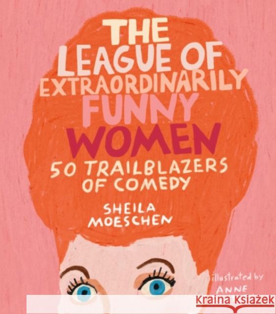 The League of Extraordinarily Funny Women: 50 Trailblazers of Comedy Moeschen, Sheila 9780762466641