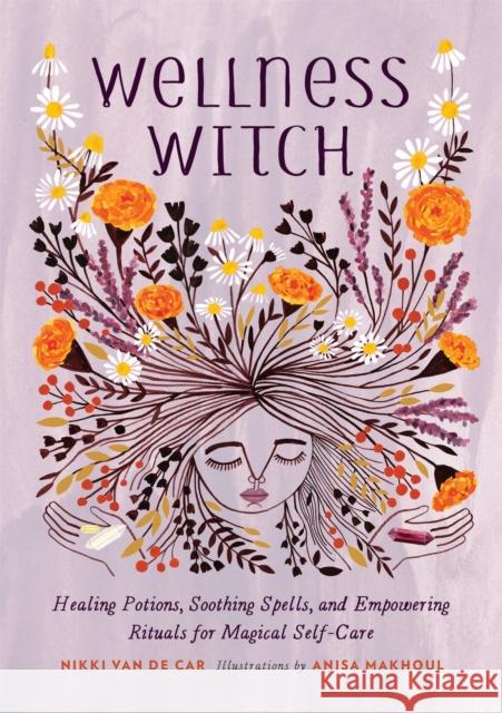 Wellness Witch: Healing Potions, Soothing Spells, and Empowering Rituals for Magical Self-Care Nikki Va Anisa Makhoul 9780762467341 Running Press,U.S.