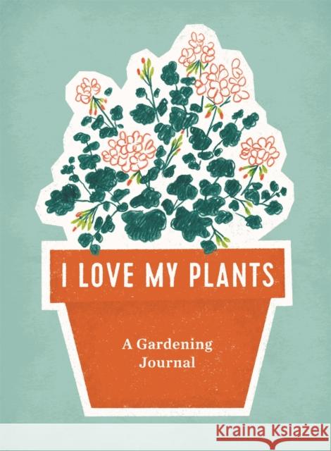 I Love My Plants: A Gardening Journal Rp Studio 9780762468027